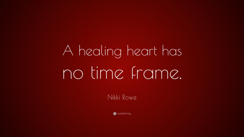 Nikki Rowe Quote: “A healing heart has no time frame.”