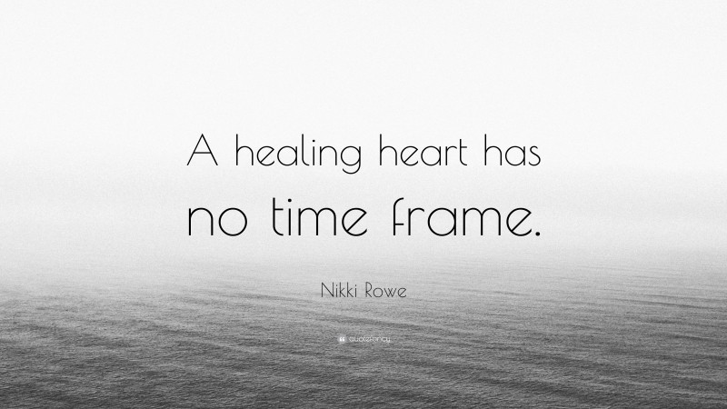Nikki Rowe Quote: “A healing heart has no time frame.”