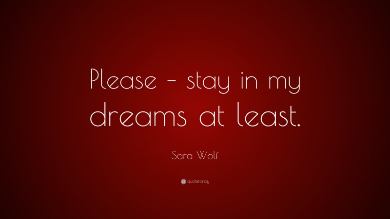 Sara Wolf Quote: “Please – stay in my dreams at least.”