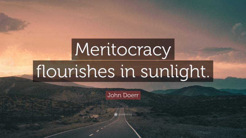 John Doerr Quote: “Meritocracy flourishes in sunlight.”