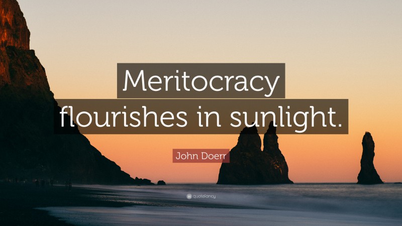 John Doerr Quote: “Meritocracy flourishes in sunlight.”