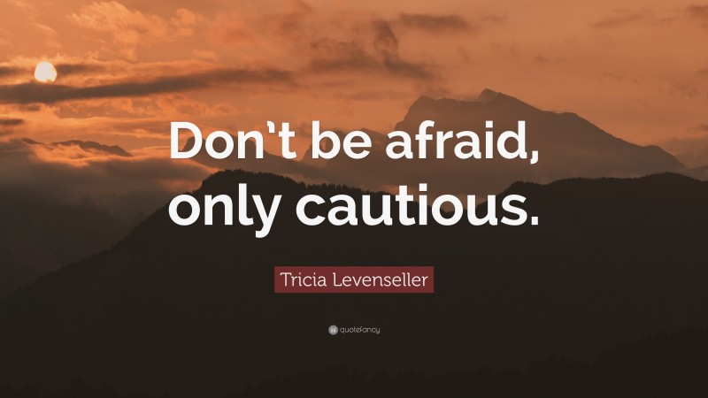 Tricia Levenseller Quote: “Don’t be afraid, only cautious.”