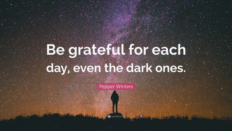 Pepper Winters Quote: “Be grateful for each day, even the dark ones.”