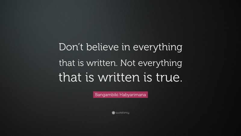 Bangambiki Habyarimana Quote: “Don’t believe in everything that is written. Not everything that is written is true.”