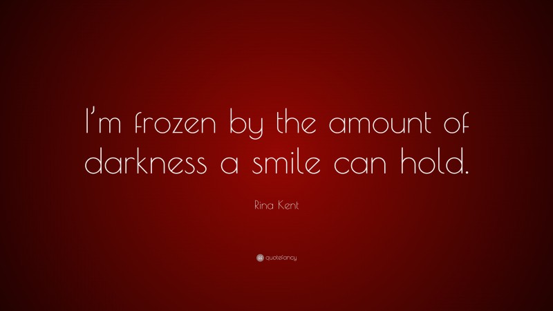 Rina Kent Quote: “I’m frozen by the amount of darkness a smile can hold.”
