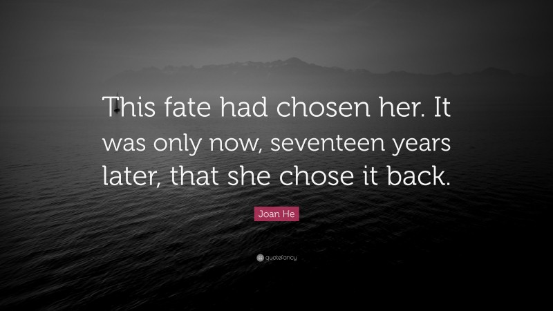 Joan He Quote: “This fate had chosen her. It was only now, seventeen years later, that she chose it back.”