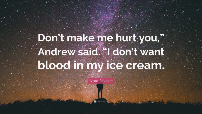 Nora Sakavic Quote: “Don’t make me hurt you,” Andrew said. “I don’t want blood in my ice cream.”