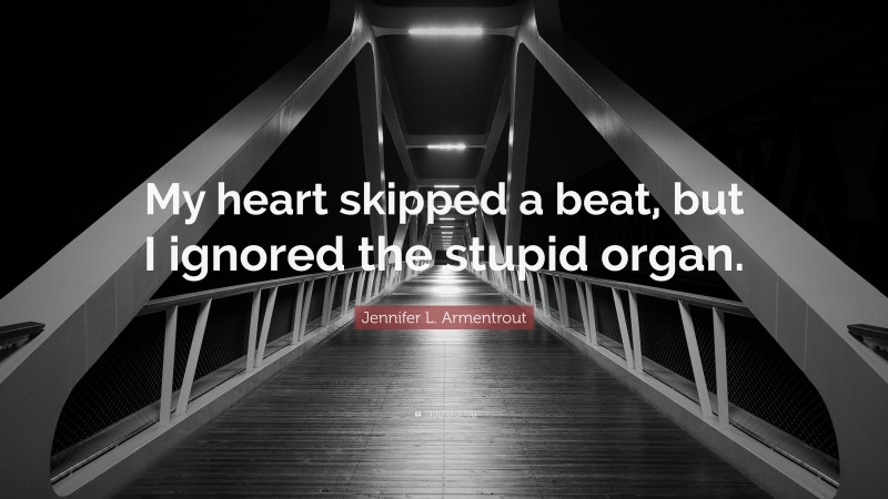 Jennifer L. Armentrout Quote: “My heart skipped a beat, but I ignored the stupid organ.”