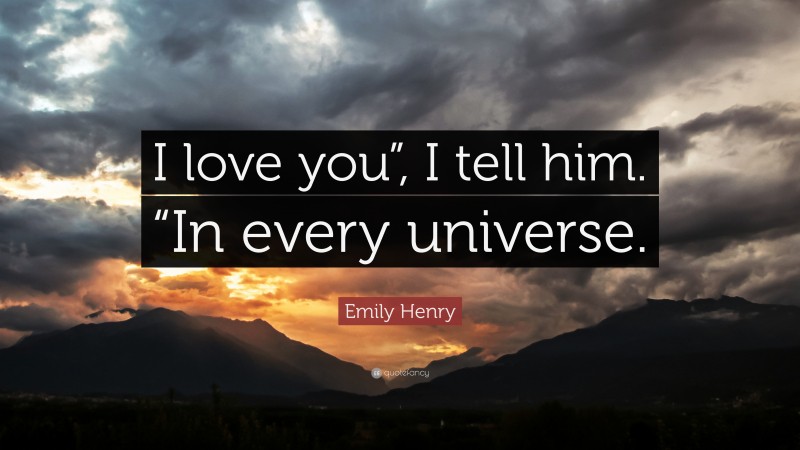 Emily Henry Quote: “I love you”, I tell him. “In every universe.”