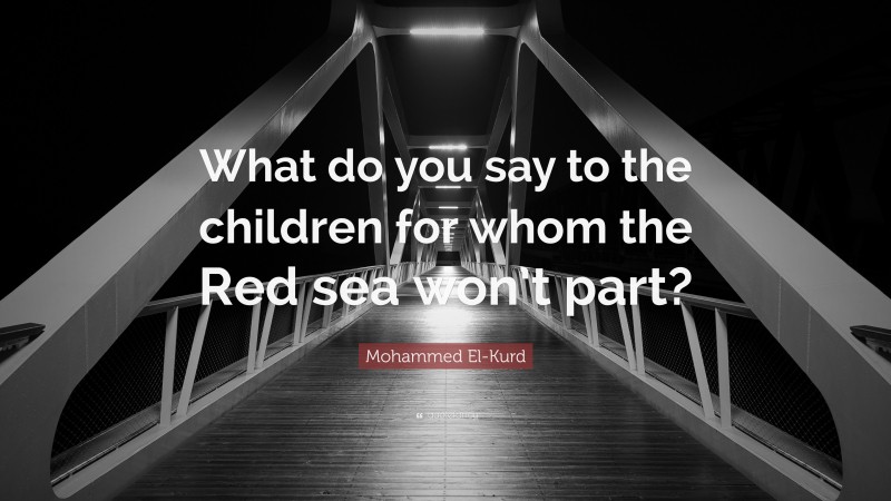 Mohammed El-Kurd Quote: “What do you say to the children for whom the Red sea won’t part?”