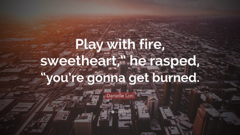 Danielle Lori Quote: “Play with fire, sweetheart,” he rasped, “you’re gonna get burned.”