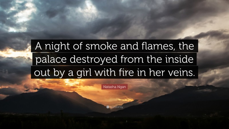 Natasha Ngan Quote: “A night of smoke and flames, the palace destroyed from the inside out by a girl with fire in her veins.”