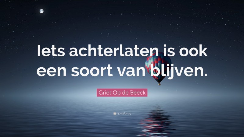 Griet Op de Beeck Quote: “Iets achterlaten is ook een soort van blijven.”