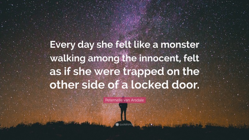 Peternelle van Arsdale Quote: “Every day she felt like a monster walking among the innocent, felt as if she were trapped on the other side of a locked door.”