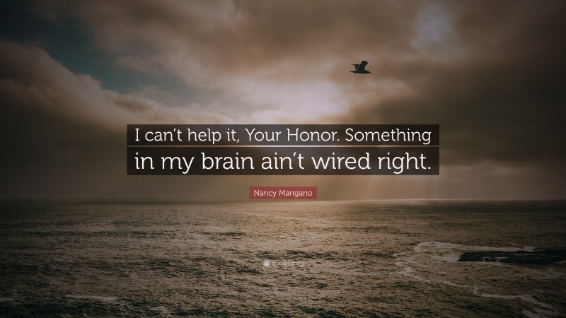 Nancy Mangano Quote: “I can’t help it, Your Honor. Something in my brain ain’t wired right.”