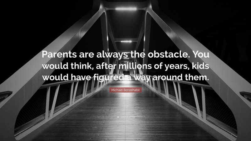 Michael Benzehabe Quote: “Parents are always the obstacle. You would think, after millions of years, kids would have figured a way around them.”