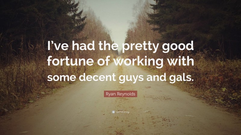 Ryan Reynolds Quote: “I’ve had the pretty good fortune of working with some decent guys and gals.”