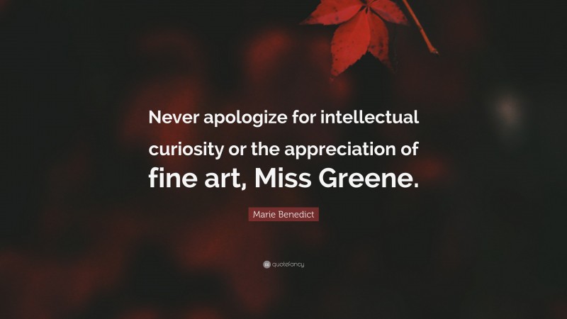 Marie Benedict Quote: “Never apologize for intellectual curiosity or the appreciation of fine art, Miss Greene.”