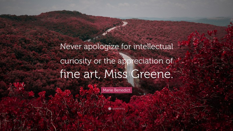 Marie Benedict Quote: “Never apologize for intellectual curiosity or the appreciation of fine art, Miss Greene.”