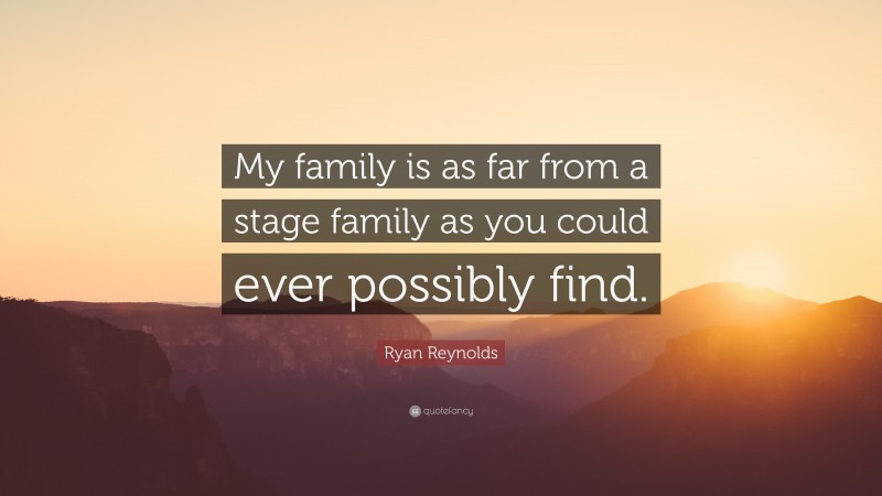 Ryan Reynolds Quote: “My family is as far from a stage family as you could ever possibly find.”