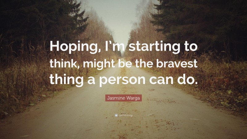 Jasmine Warga Quote: “Hoping, I’m starting to think, might be the bravest thing a person can do.”