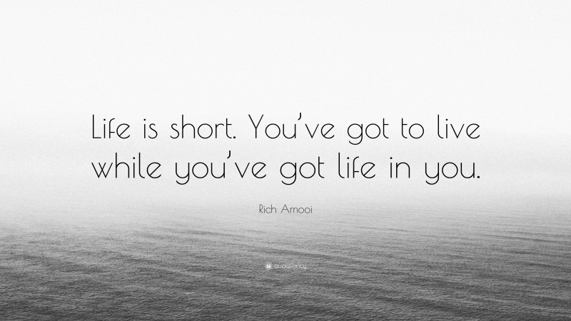 Rich Amooi Quote: “Life is short. You’ve got to live while you’ve got life in you.”
