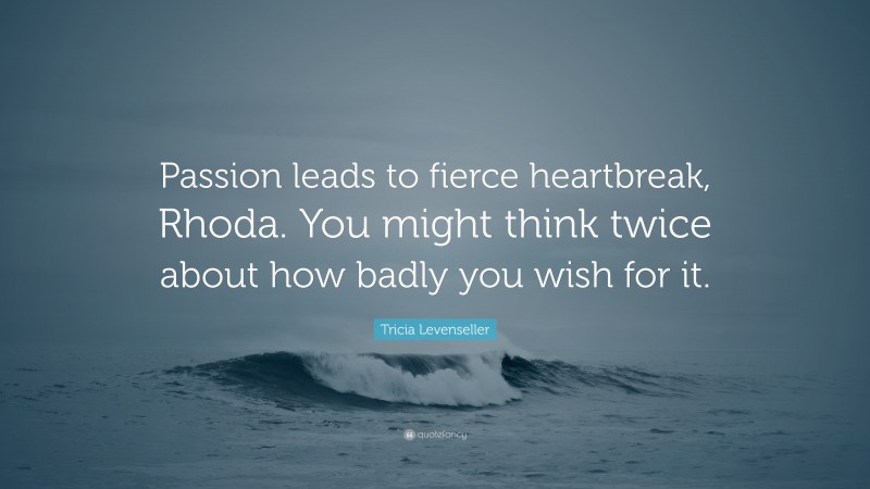 Tricia Levenseller Quote: “Passion leads to fierce heartbreak, Rhoda. You might think twice about how badly you wish for it.”