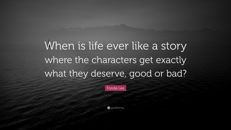 Fonda Lee Quote: “When is life ever like a story where the characters get exactly what they deserve, good or bad?”
