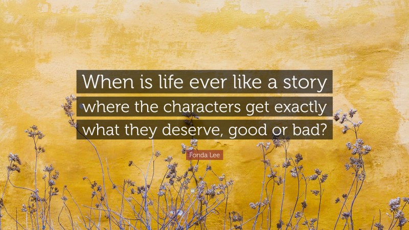 Fonda Lee Quote: “When is life ever like a story where the characters get exactly what they deserve, good or bad?”