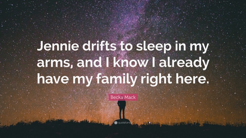 Becka Mack Quote: “Jennie drifts to sleep in my arms, and I know I already have my family right here.”