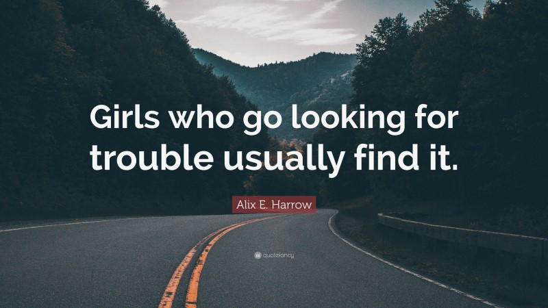 Alix E. Harrow Quote: “Girls who go looking for trouble usually find it.”