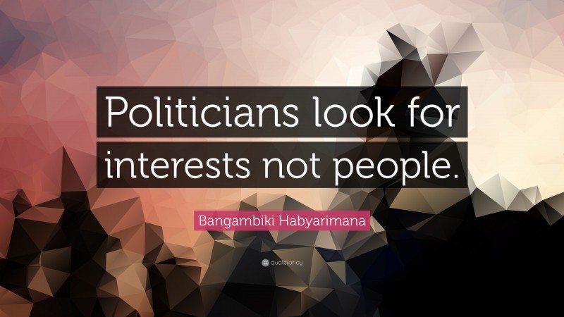 Bangambiki Habyarimana Quote: “Politicians look for interests not people.”