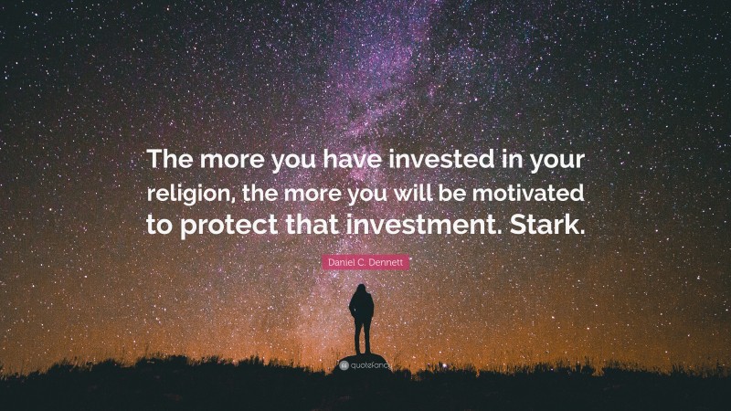 Daniel C. Dennett Quote: “The more you have invested in your religion, the more you will be motivated to protect that investment. Stark.”