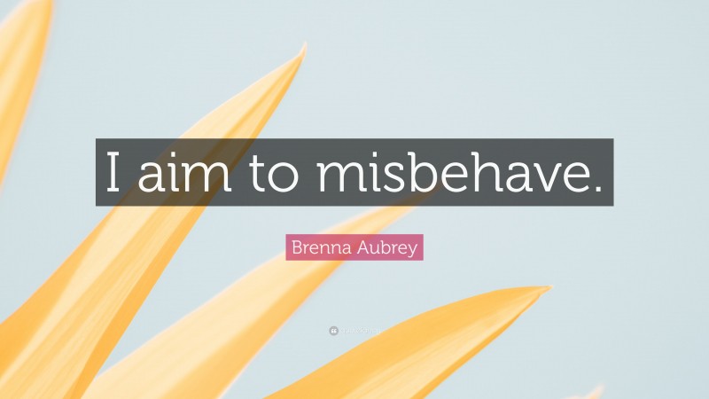Brenna Aubrey Quote: “I aim to misbehave.”