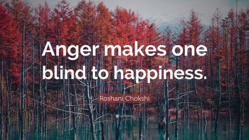 Roshani Chokshi Quote: “Anger makes one blind to happiness.”