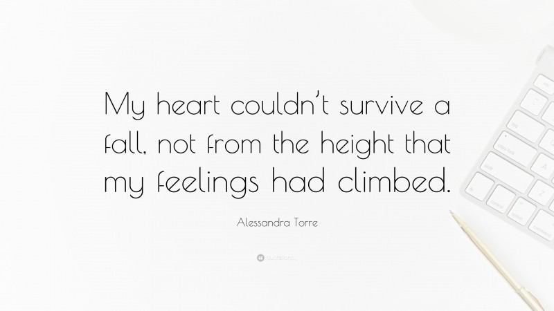 Alessandra Torre Quote: “My heart couldn’t survive a fall, not from the height that my feelings had climbed.”