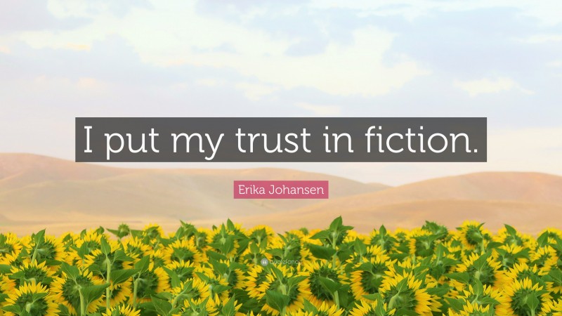 Erika Johansen Quote: “I put my trust in fiction.”