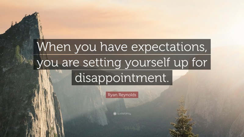 Ryan Reynolds Quote: “When you have expectations, you are setting yourself up for disappointment.”