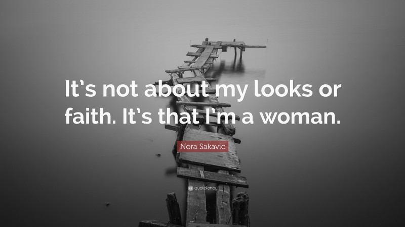 Nora Sakavic Quote: “It’s not about my looks or faith. It’s that I’m a woman.”