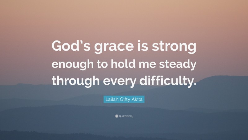 Lailah Gifty Akita Quote: “God’s grace is strong enough to hold me steady through every difficulty.”