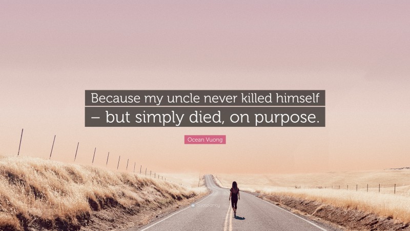 Ocean Vuong Quote: “Because my uncle never killed himself – but simply died, on purpose.”