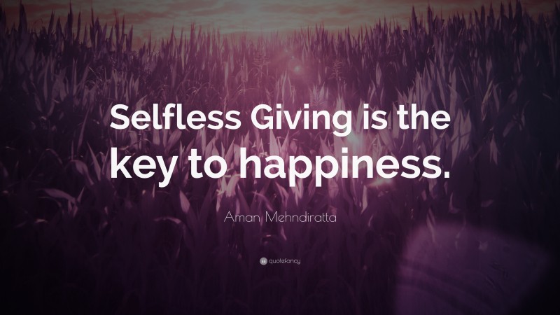 Aman Mehndiratta Quote: “Selfless Giving is the key to happiness.”