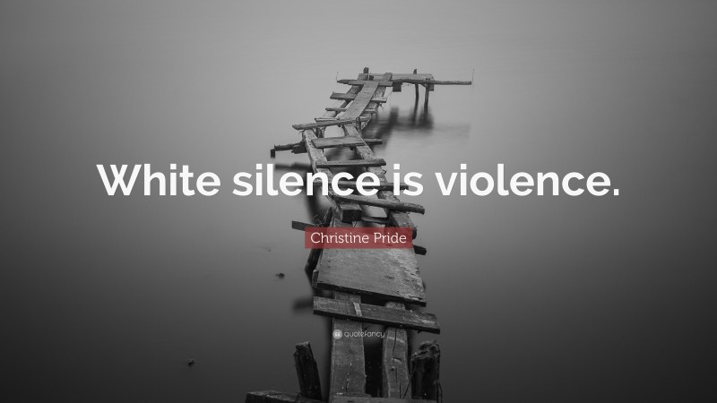 Christine Pride Quote: “White silence is violence.”