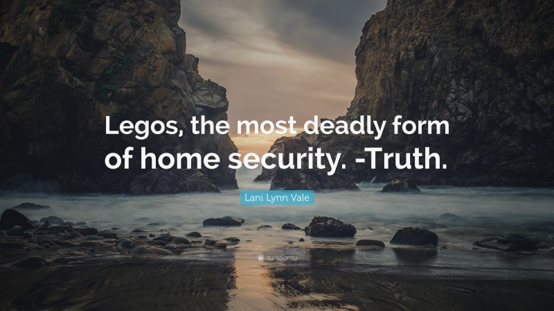 Lani Lynn Vale Quote: “Legos, the most deadly form of home security. -Truth.”
