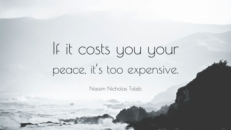 Nassim Nicholas Taleb Quote: “If it costs you your peace, it’s too expensive.”