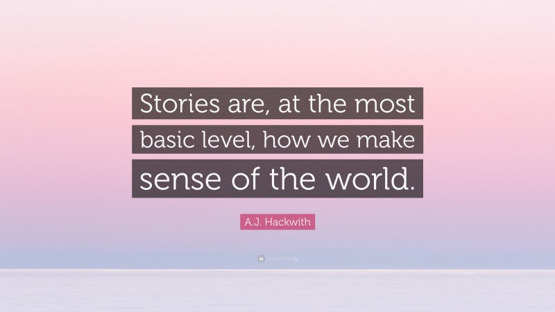 A.J. Hackwith Quote: “Stories are, at the most basic level, how we make sense of the world.”