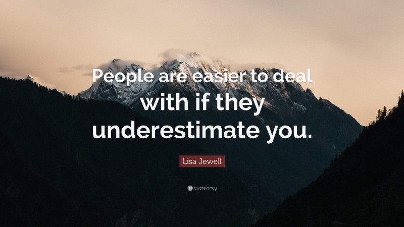 Lisa Jewell Quote: “People are easier to deal with if they underestimate you.”