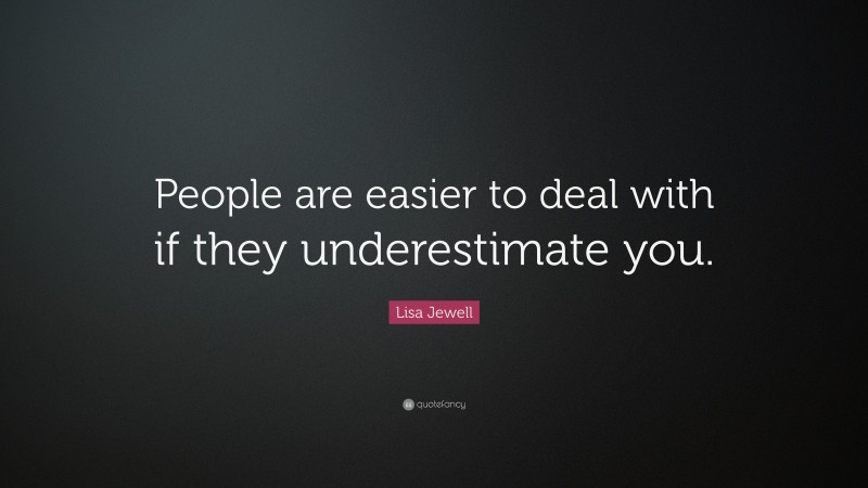 Lisa Jewell Quote: “People are easier to deal with if they underestimate you.”