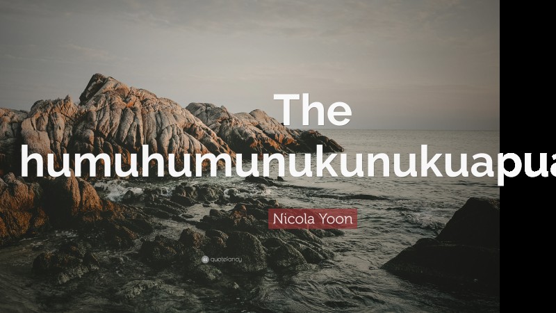 Nicola Yoon Quote: “The humuhumunukunukuapuaa.”