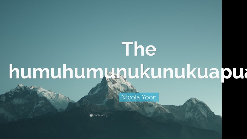 Nicola Yoon Quote: “The humuhumunukunukuapuaa.”
